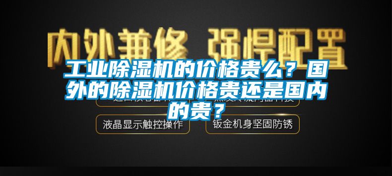 工業除濕機的價格貴么？國外的除濕機價格貴還是國內的貴？