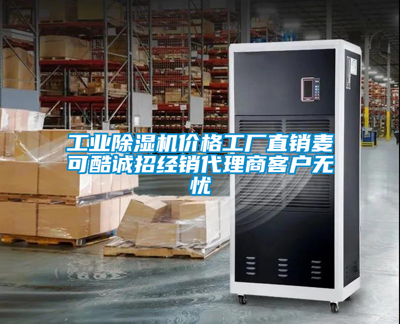 工業(yè)除濕機(jī)價格工廠直銷麥可酷誠招經(jīng)銷代理商客戶無憂