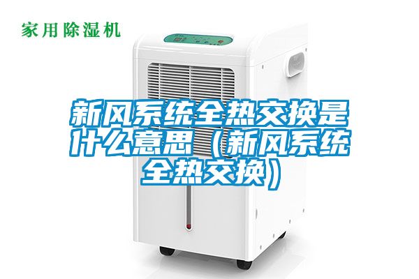 新風系統(tǒng)全熱交換是什么意思（新風系統(tǒng)全熱交換）