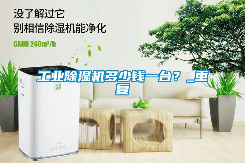 工業除濕機多少錢一臺？_重復