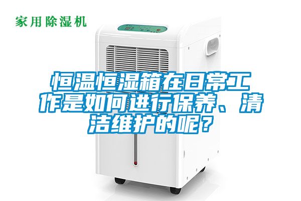 恒溫恒濕箱在日常工作是如何進行保養、清潔維護的呢？