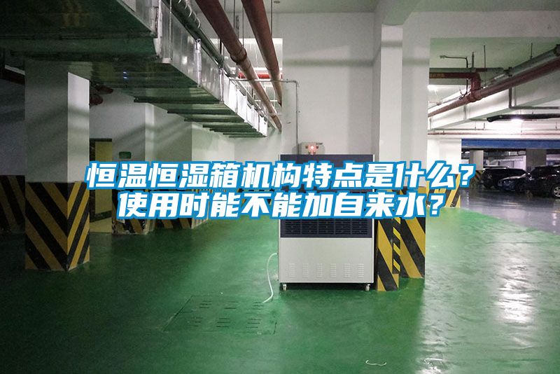 恒溫恒濕箱機構特點是什么？使用時能不能加自來水？