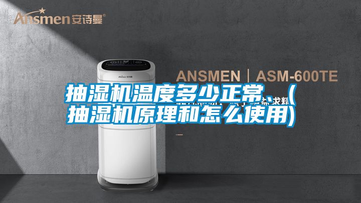 抽濕機(jī)溫度多少正常、(抽濕機(jī)原理和怎么使用)