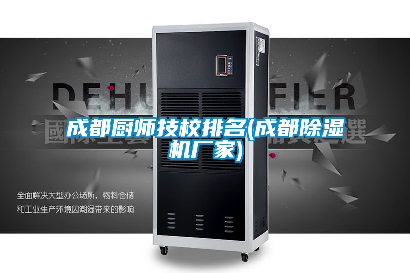 成都廚師技校排名(成都除濕機廠家)