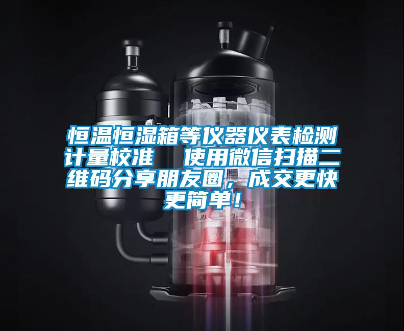 恒溫恒濕箱等儀器儀表檢測計量校準(zhǔn)  使用微信掃描二維碼分享朋友圈，成交更快更簡單！