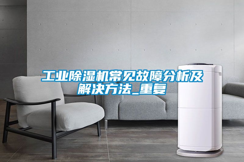 工業除濕機常見故障分析及解決方法_重復