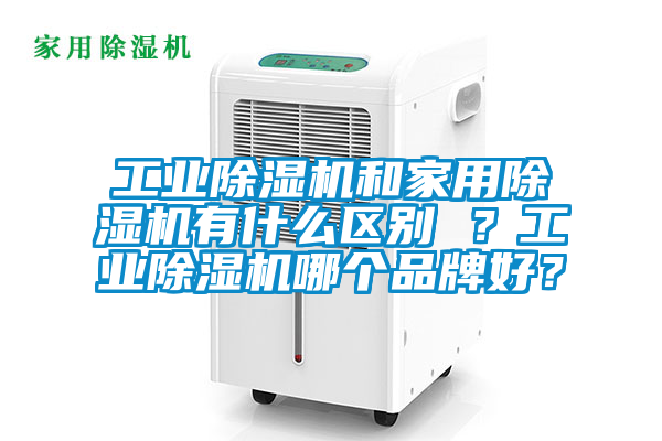 工業除濕機和家用除濕機有什么區別 ？工業除濕機哪個品牌好？