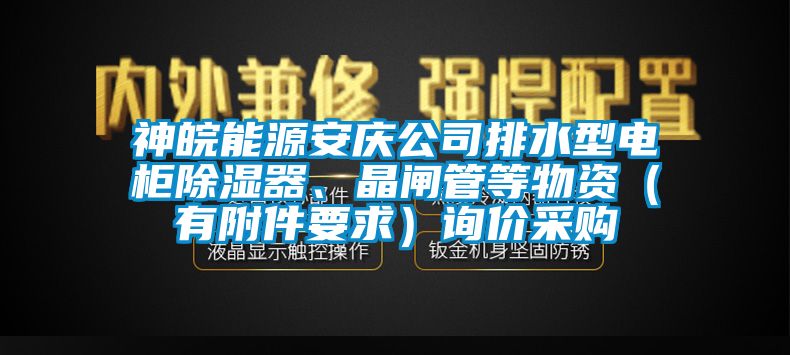 神皖能源安慶公司排水型電柜除濕器、晶閘管等物資（有附件要求）詢價(jià)采購(gòu)