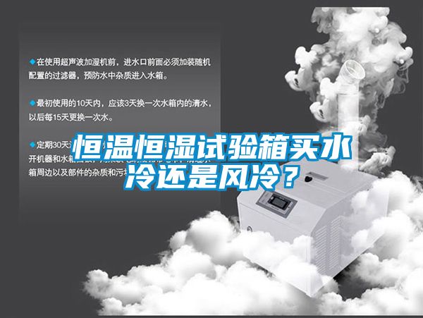 恒溫恒濕試驗(yàn)箱買水冷還是風(fēng)冷？