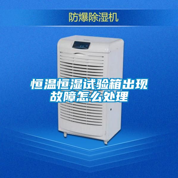 恒溫恒濕試驗箱出現故障怎么處理