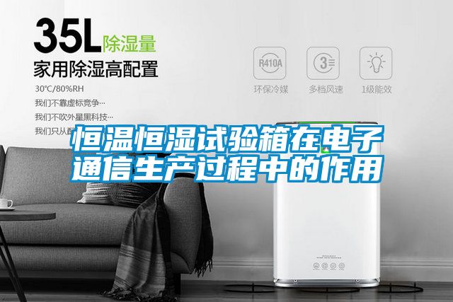 恒溫恒濕試驗(yàn)箱在電子通信生產(chǎn)過程中的作用