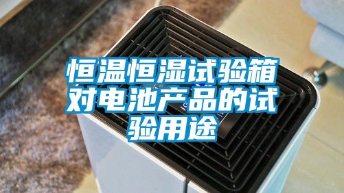 恒溫恒濕試驗箱對電池產品的試驗用途