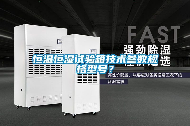 恒溫恒濕試驗(yàn)箱技術(shù)參數(shù)規(guī)格型號？