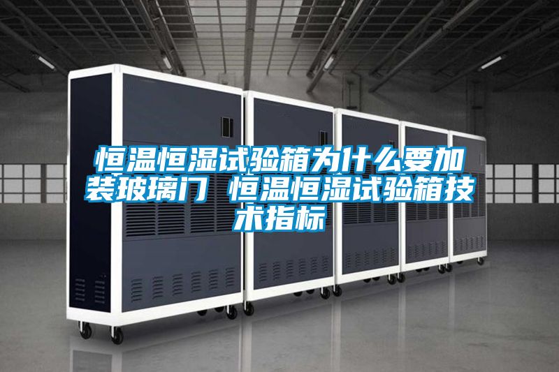 恒溫恒濕試驗箱為什么要加裝玻璃門 恒溫恒濕試驗箱技術指標