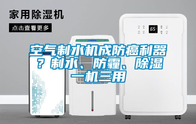 空氣制水機成防癌利器？制水、防霾、除濕一機三用