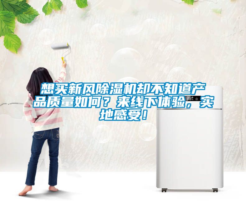 想買新風(fēng)除濕機卻不知道產(chǎn)品質(zhì)量如何？來線下體驗，實地感受！
