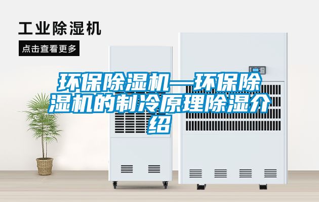 環保除濕機—環保除濕機的制冷原理除濕介紹
