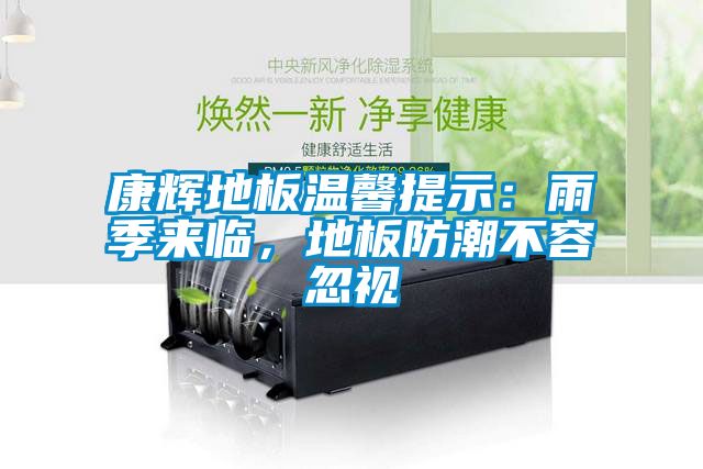 康輝地板溫馨提示：雨季來臨，地板防潮不容忽視