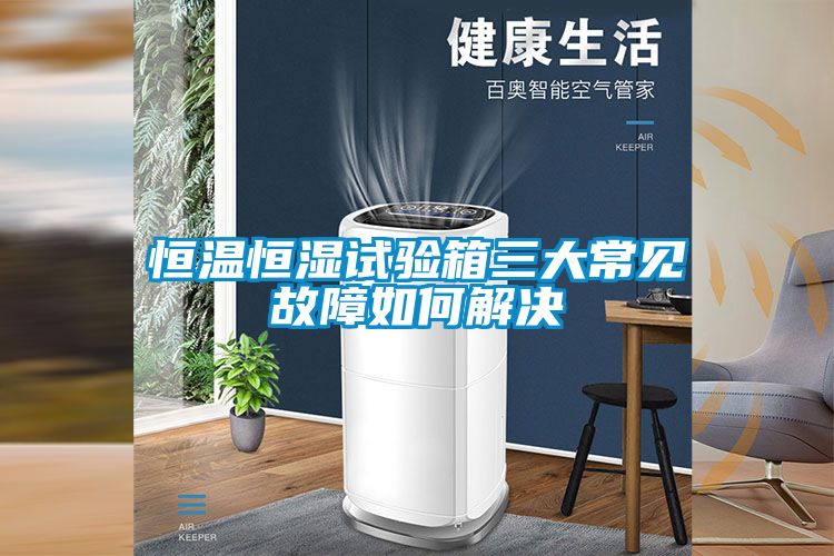 恒溫恒濕試驗箱三大常見故障如何解決