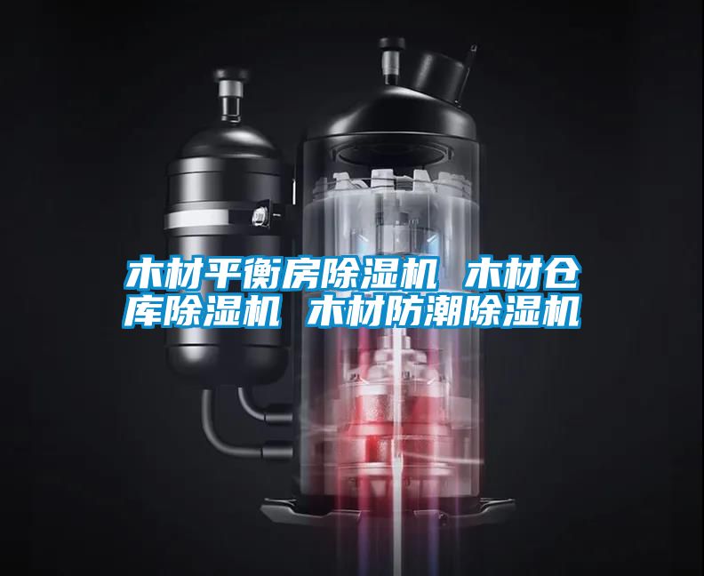 木材平衡房除濕機 木材倉庫除濕機 木材防潮除濕機