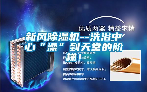 新風除濕機--洗浴中心“澡”到天堂的階梯！