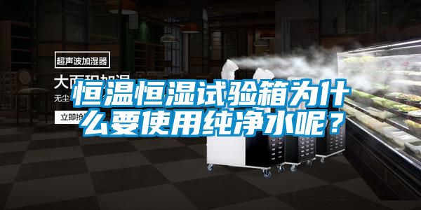 恒溫恒濕試驗(yàn)箱為什么要使用純凈水呢？