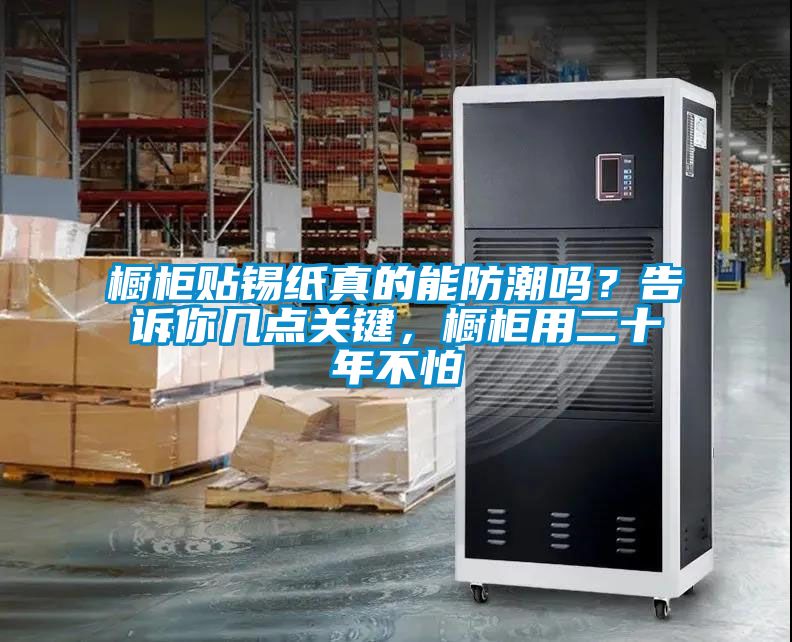 櫥柜貼錫紙真的能防潮嗎？告訴你幾點關鍵，櫥柜用二十年不怕