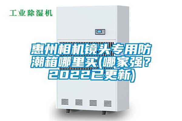 惠州相機鏡頭專用防潮箱哪里買(哪家強？2022已更新)