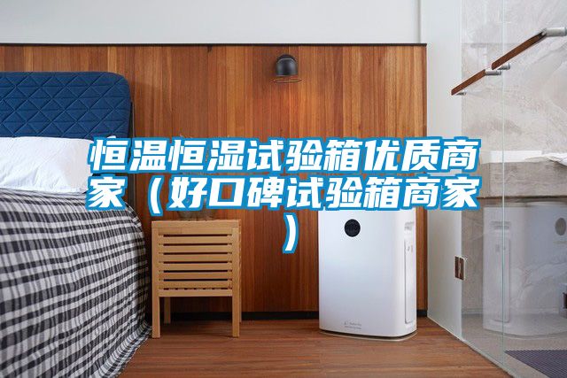 恒溫恒濕試驗箱優(yōu)質商家（好口碑試驗箱商家）