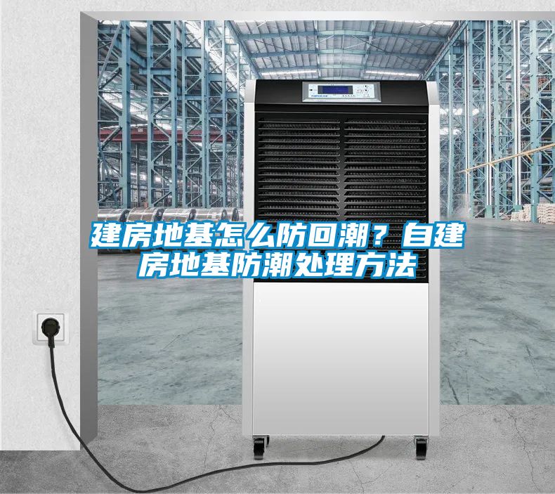 建房地基怎么防回潮？自建房地基防潮處理方法