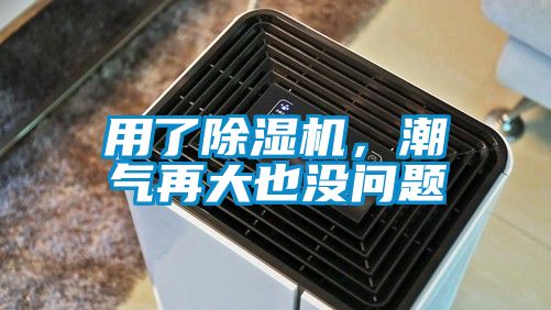 用了除濕機，潮氣再大也沒問題