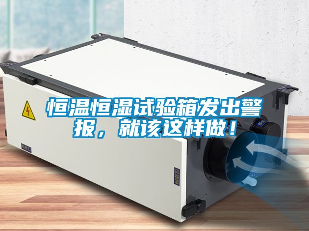 恒溫恒濕試驗箱發出警報，就該這樣做！