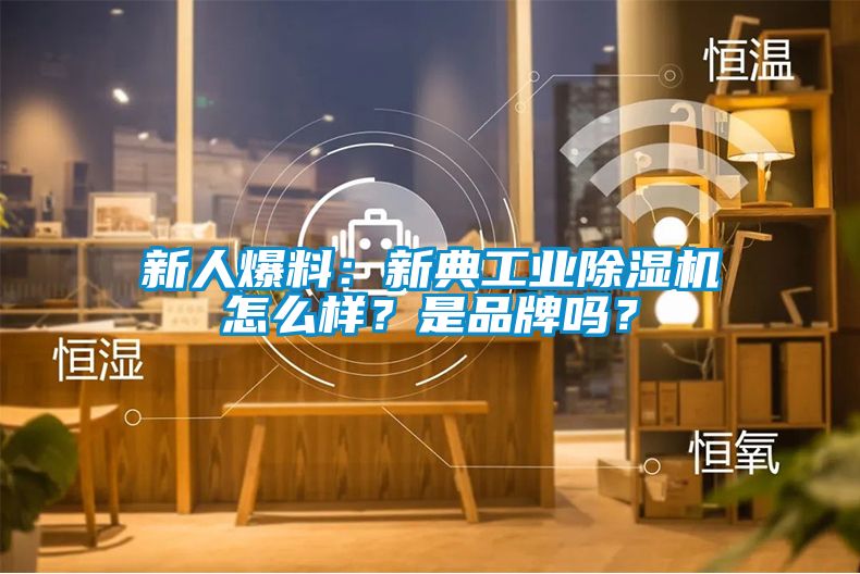 新人爆料：新典工業除濕機怎么樣？是品牌嗎？