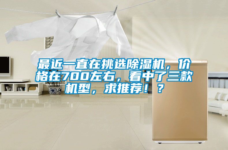 最近一直在挑選除濕機，價格在700左右，看中了三款機型，求推薦！？