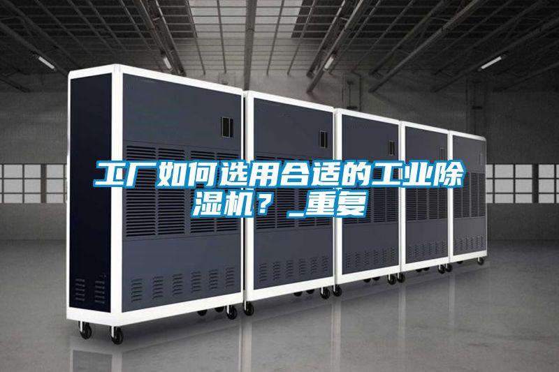 工廠如何選用合適的工業除濕機？_重復