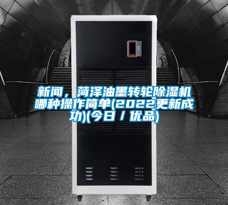 新聞，菏澤油墨轉輪除濕機哪種操作簡單(2022更新成功)(今日／優品)