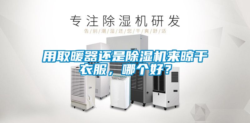 用取暖器還是除濕機來晾干衣服，哪個好？