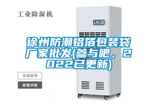 徐州防潮鋁箔包裝袋廠家批發(參與吧，2022已更新)