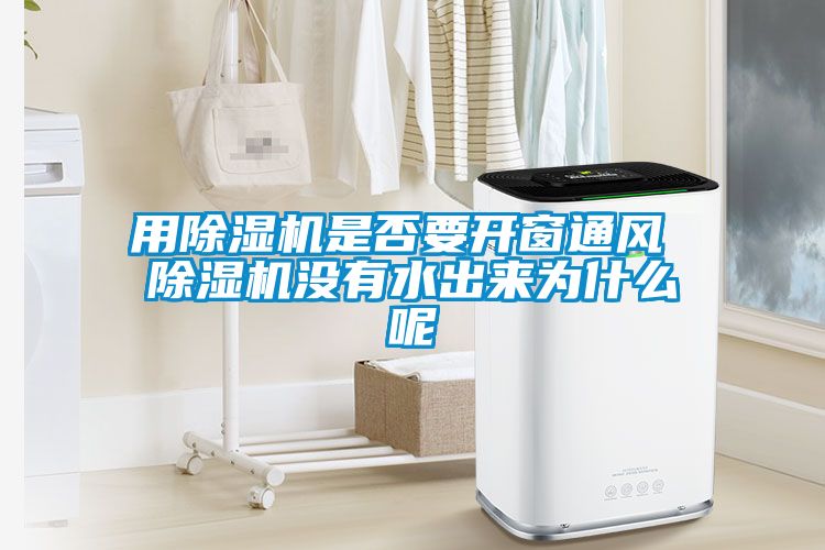 用除濕機(jī)是否要開(kāi)窗通風(fēng) 除濕機(jī)沒(méi)有水出來(lái)為什么呢