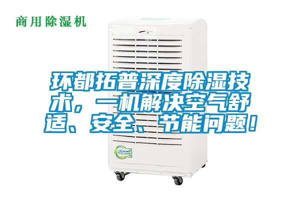 環都拓普深度除濕技術，一機解決空氣舒適、安全、節能問題！