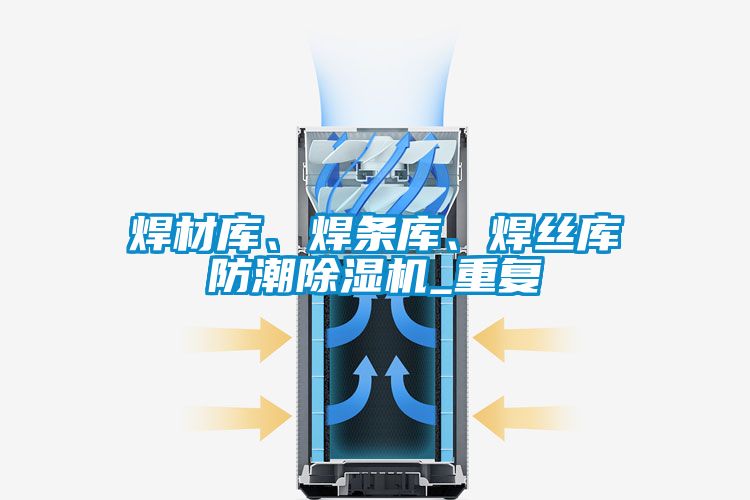 焊材庫、焊條庫、焊絲庫防潮除濕機_重復