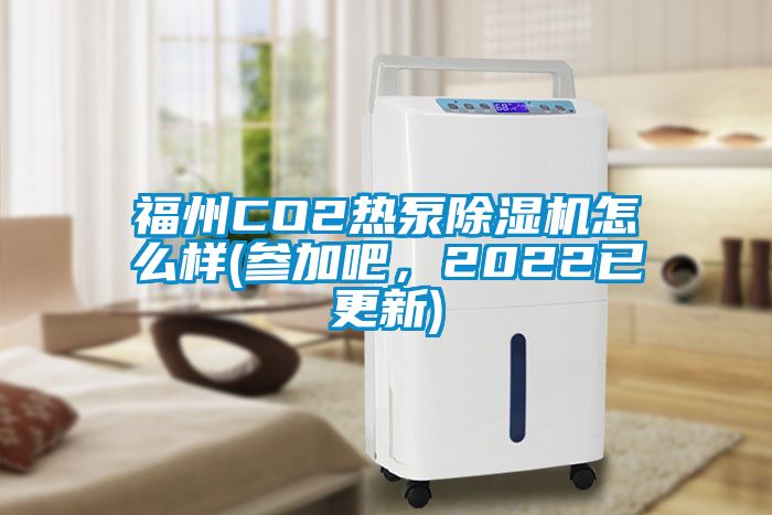 福州CO2熱泵除濕機怎么樣(參加吧，2022已更新)