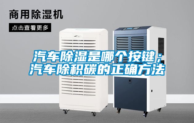 汽車除濕是哪個按鍵；汽車除積碳的正確方法