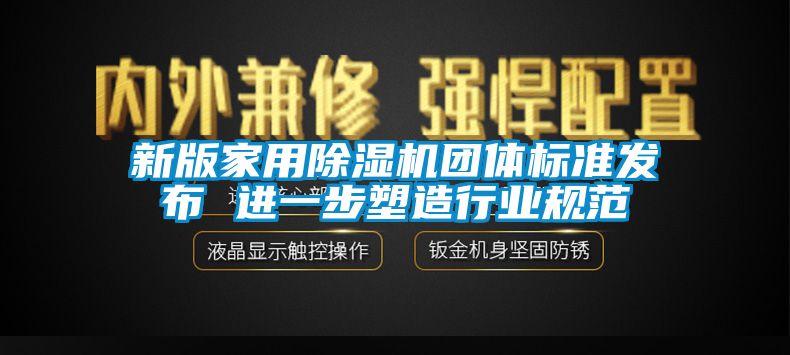 新版家用除濕機(jī)團(tuán)體標(biāo)準(zhǔn)發(fā)布 進(jìn)一步塑造行業(yè)規(guī)范