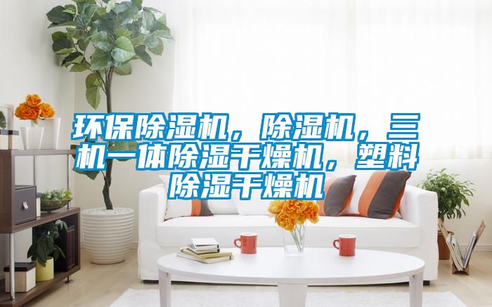 環保除濕機，除濕機，三機一體除濕干燥機，塑料除濕干燥機