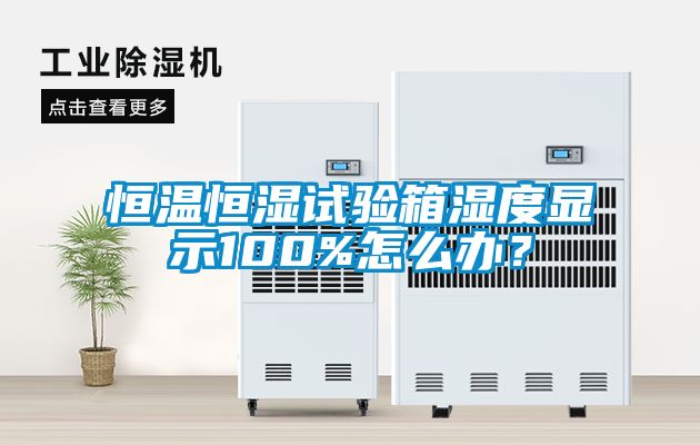 恒溫恒濕試驗箱濕度顯示100%怎么辦？