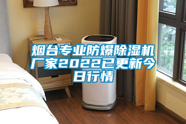 煙臺專業防爆除濕機廠家2022已更新今日行情