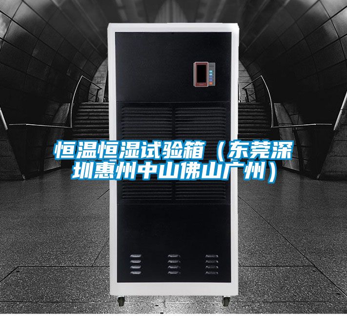 恒溫恒濕試驗(yàn)箱（東莞深圳惠州中山佛山廣州）
