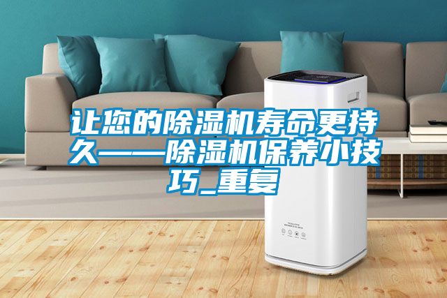 讓您的除濕機(jī)壽命更持久——除濕機(jī)保養(yǎng)小技巧_重復(fù)