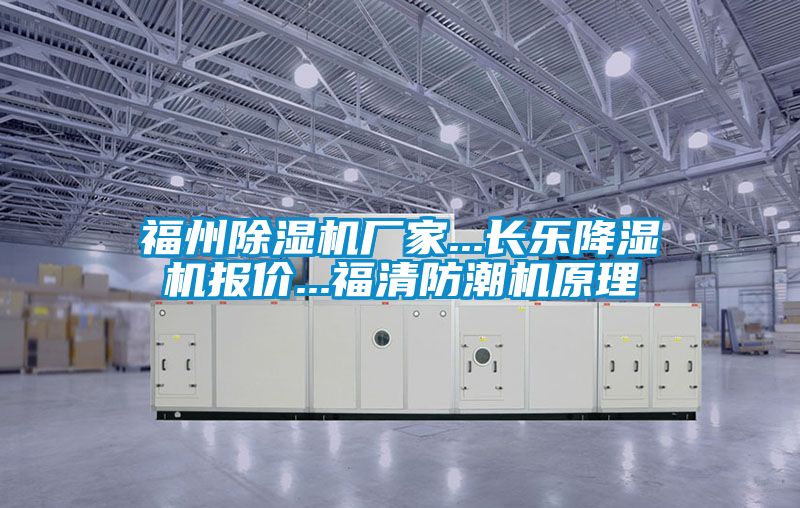 福州除濕機廠家...長樂降濕機報價...福清防潮機原理